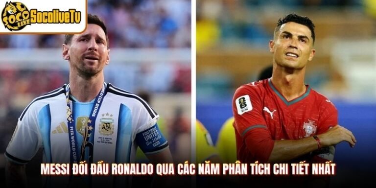 Messi Đối Đầu Ronaldo Qua Các Năm Phân Tích Chi Tiết Nhất