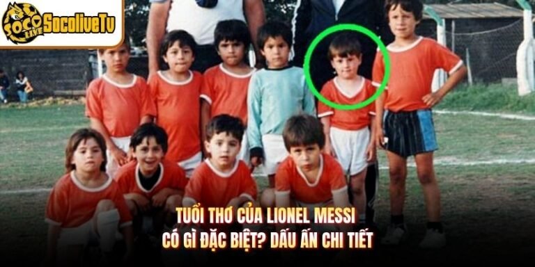 Tuổi Thơ Của Lionel Messi Có Gì Đặc Biệt? Dấu Ấn Chi Tiết